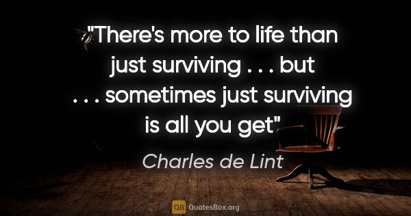Charles de Lint quote: "There's more to life than just surviving . . . but . . ...."