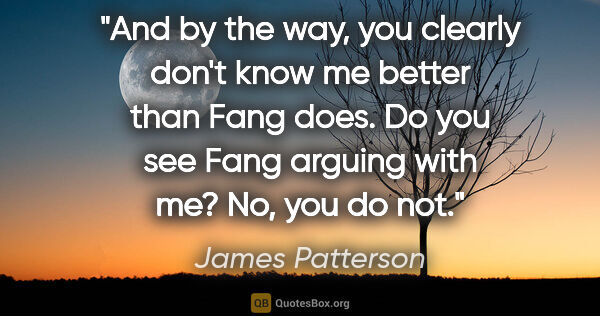 James Patterson quote: "And by the way, you clearly don't know me better than Fang..."