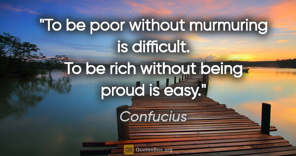 Confucius quote: "To be poor without murmuring is difficult. To be rich without..."