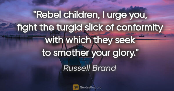 Russell Brand quote: "Rebel children, I urge you, fight the turgid slick of..."