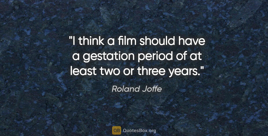 Roland Joffe quote: "I think a film should have a gestation period of at least two..."