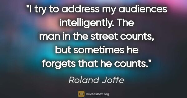 Roland Joffe quote: "I try to address my audiences intelligently. The man in the..."