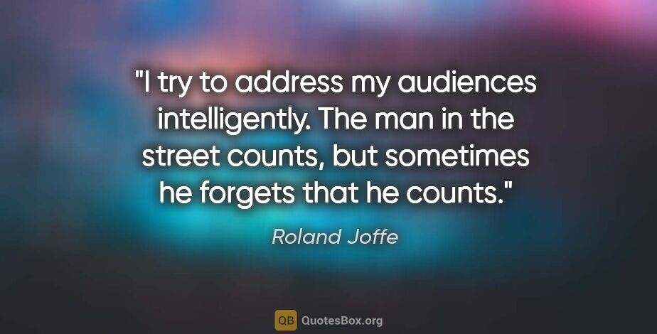 Roland Joffe quote: "I try to address my audiences intelligently. The man in the..."