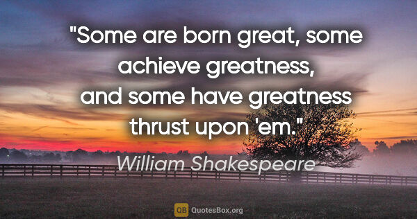 William Shakespeare quote: "Some are born great, some achieve greatness, and some have..."