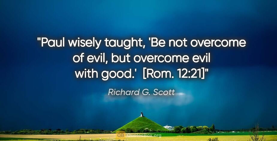 Richard G. Scott quote: "Paul wisely taught, 'Be not overcome of evil, but overcome..."