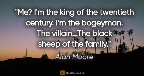 Alan Moore quote: "Me? I'm the king of the twentieth century. I'm the bogeyman...."