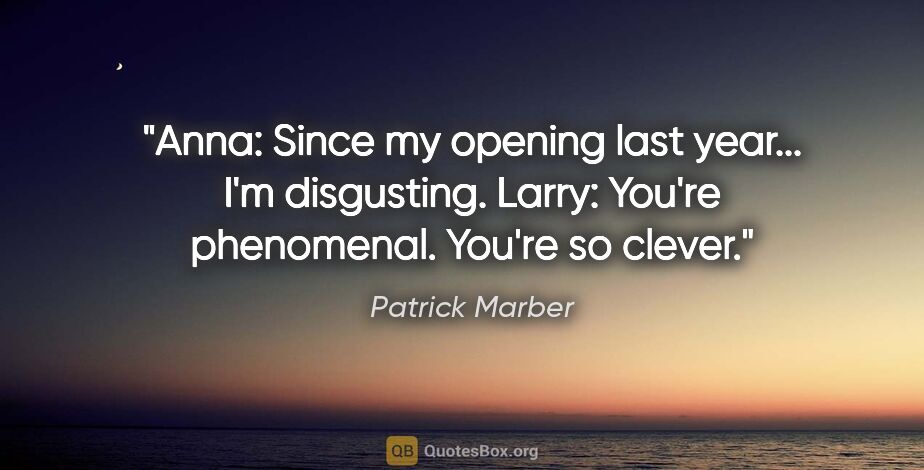 Patrick Marber quote: "Anna: Since my opening last year... I'm disgusting. Larry:..."