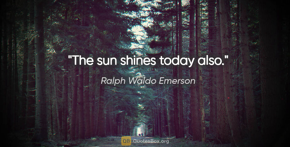 Ralph Waldo Emerson quote: "The sun shines today also."