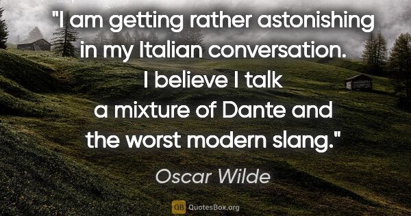 Oscar Wilde quote: "I am getting rather astonishing in my Italian conversation. I..."