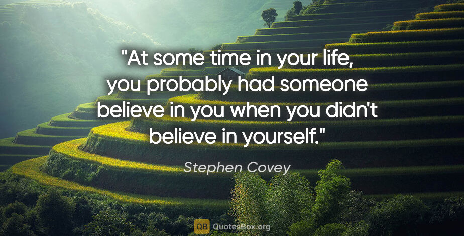 Stephen Covey quote: "At some time in your life, you probably had someone believe in..."