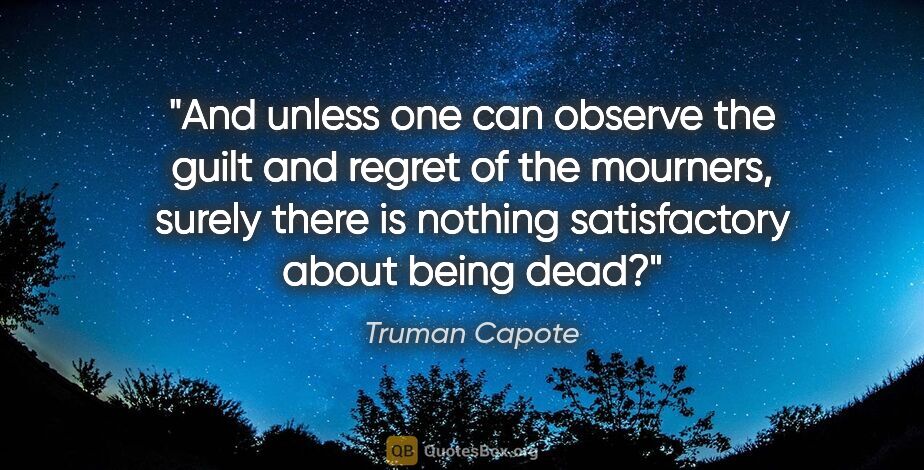 Truman Capote quote: "And unless one can observe the guilt and regret of the..."