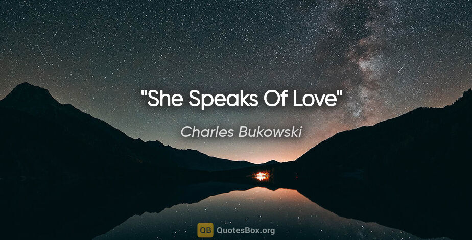 Charles Bukowski quote: "She Speaks Of Love"