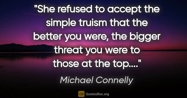 Michael Connelly quote: "She refused to accept the simple truism that the better you..."
