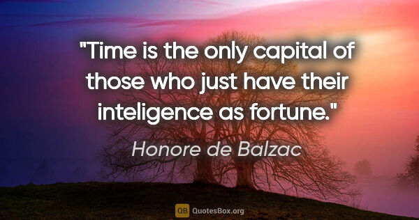 Honore de Balzac quote: "Time is the only capital of those who just have their..."