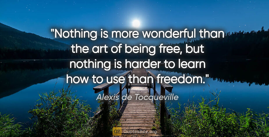 Alexis de Tocqueville quote: "Nothing is more wonderful than the art of being free, but..."