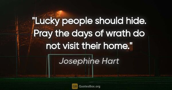 Josephine Hart quote: "Lucky people should hide. Pray the days of wrath do not visit..."