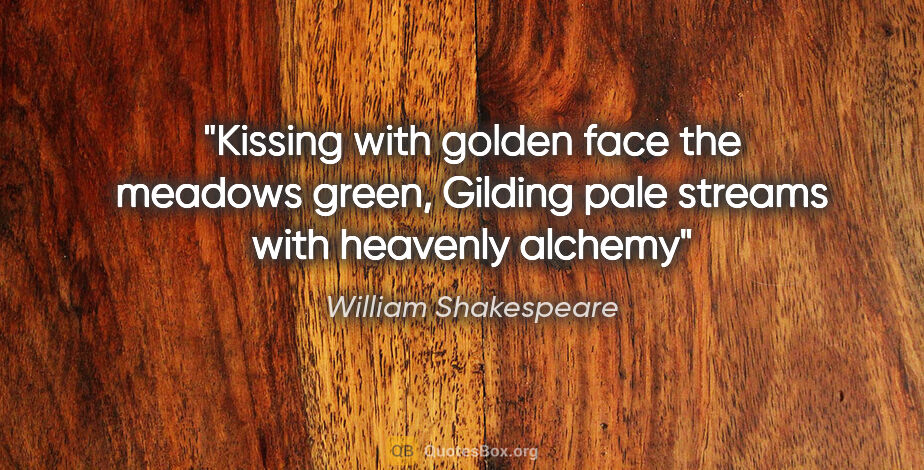 William Shakespeare quote: "Kissing with golden face the meadows green, Gilding pale..."