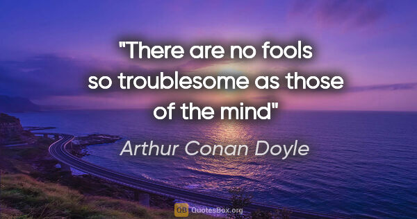 Arthur Conan Doyle quote: "There are no fools so troublesome as those of the mind"