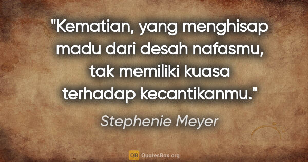 Stephenie Meyer quote: "Kematian, yang menghisap madu dari desah nafasmu, tak memiliki..."