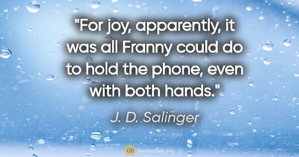 J. D. Salinger quote: "For joy, apparently, it was all Franny could do to hold the..."