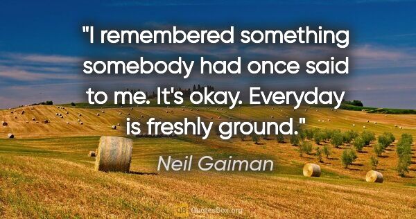 Neil Gaiman quote: "I remembered something somebody had once said to me. It's..."