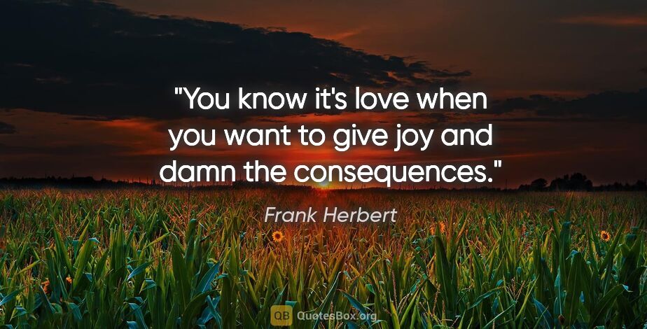 Frank Herbert quote: "You know it's love when you want to give joy and damn the..."