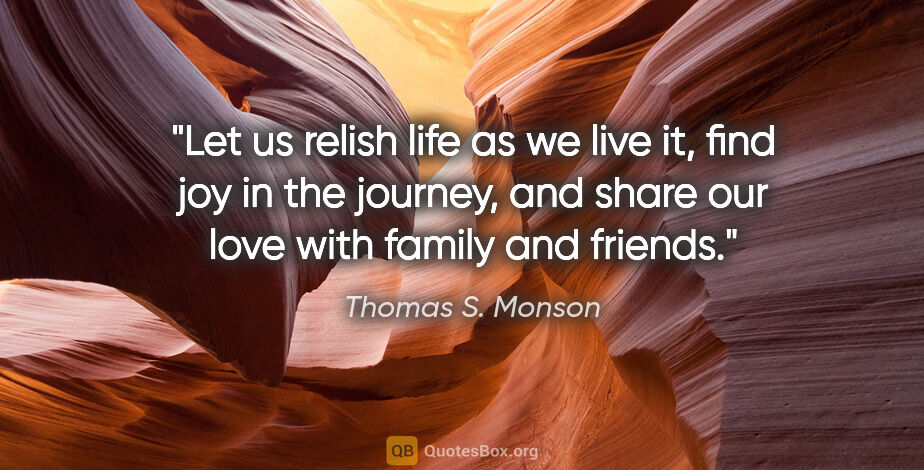 Thomas S. Monson quote: "Let us relish life as we live it, find joy in the journey, and..."