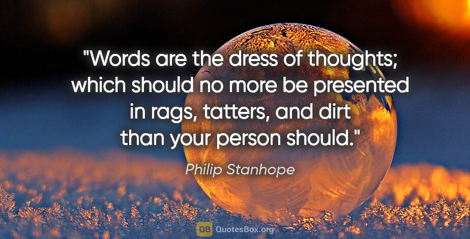 Philip Stanhope quote: "Words are the dress of thoughts; which should no more be..."