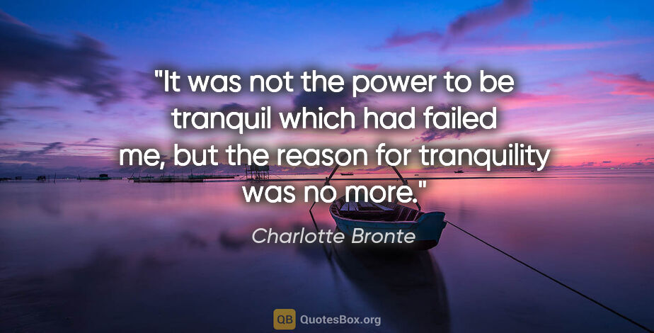 Charlotte Bronte quote: "It was not the power to be tranquil which had failed me, but..."