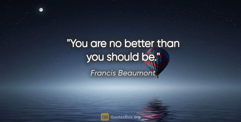 Francis Beaumont quote: "You are no better than you should be."