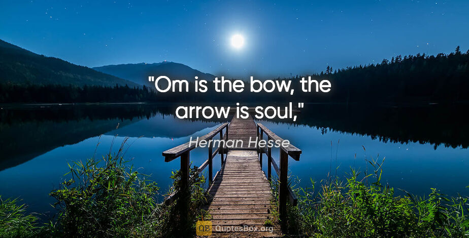 Herman Hesse quote: "Om is the bow, the arrow is soul,"