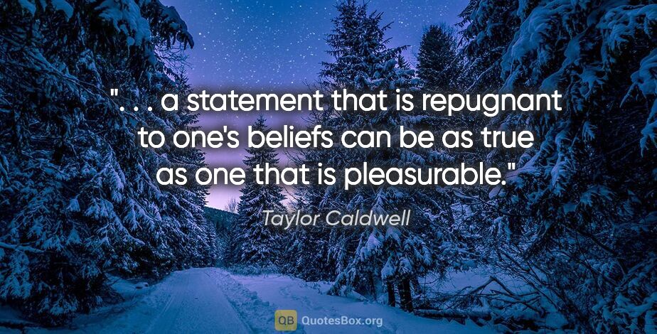 Taylor Caldwell quote: " . . a statement that is repugnant to one's beliefs can be as..."