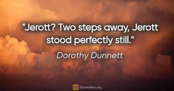 Dorothy Dunnett quote: "Jerott? Two steps away, Jerott stood perfectly still."