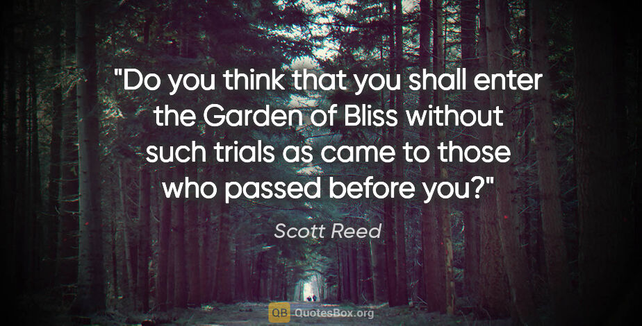 Scott Reed quote: "Do you think that you shall enter the Garden of Bliss without..."