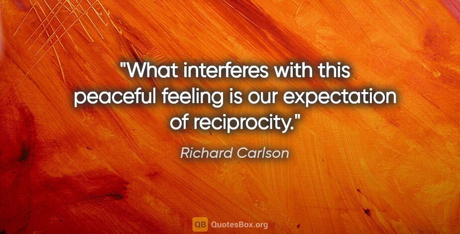 Richard Carlson quote: "What interferes with this peaceful feeling is our expectation..."