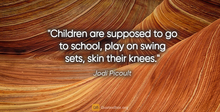 Jodi Picoult quote: "Children are supposed to go to school, play on swing sets,..."
