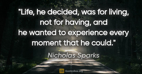 Nicholas Sparks quote: "Life, he decided, was for living, not for having, and he..."