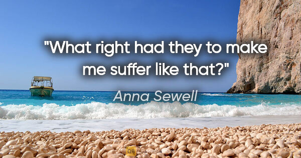 Anna Sewell quote: "What right had they to make me suffer like that?"
