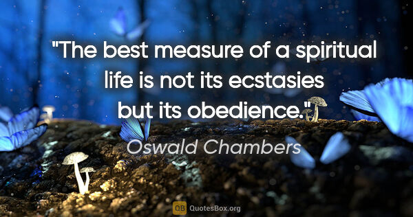 Oswald Chambers quote: "The best measure of a spiritual life is not its ecstasies but..."