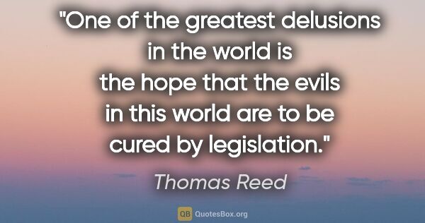 Thomas Reed quote: "One of the greatest delusions in the world is the hope that..."