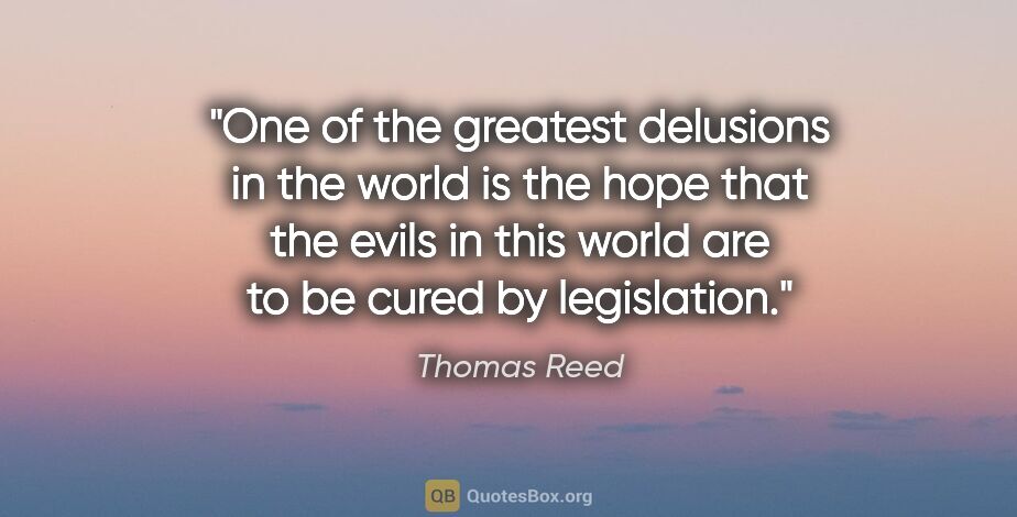 Thomas Reed quote: "One of the greatest delusions in the world is the hope that..."