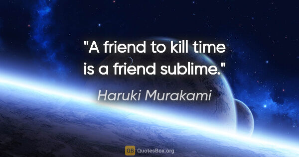 Haruki Murakami quote: "A friend to kill time is a friend sublime."