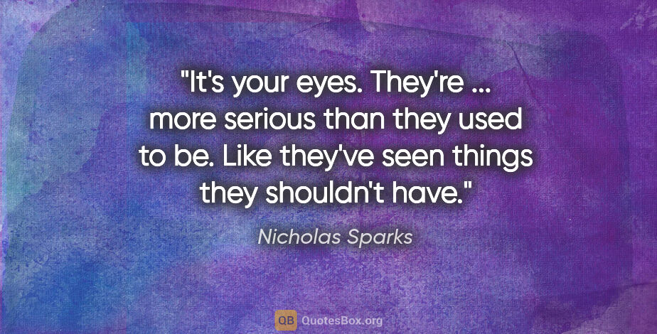 Nicholas Sparks quote: "It's your eyes. They're ... more serious than they used to be...."