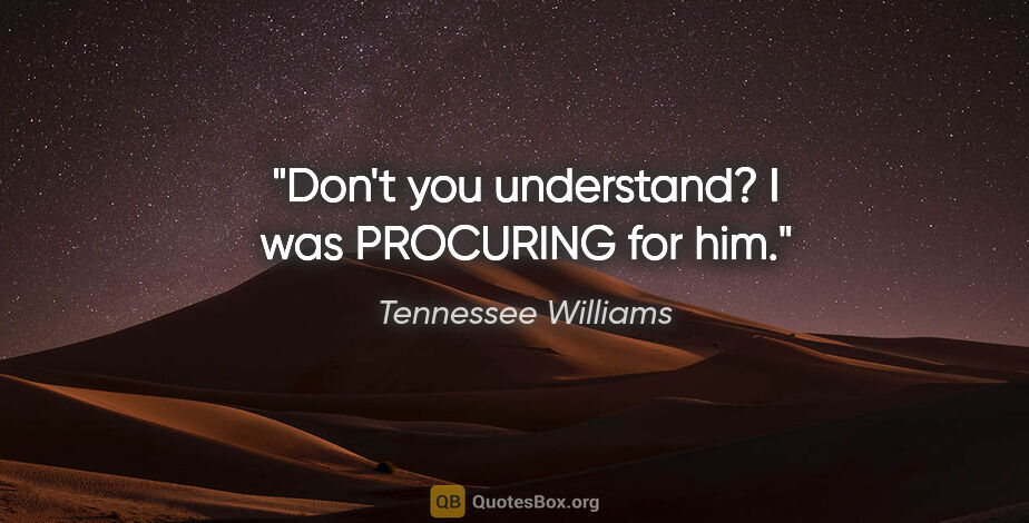 Tennessee Williams quote: "Don't you understand? I was PROCURING for him."