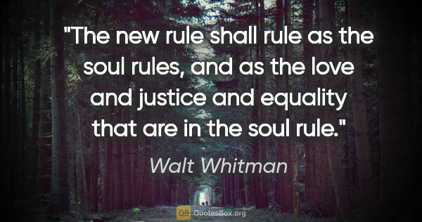 Walt Whitman quote: "The new rule shall rule as the soul rules, and as the love and..."