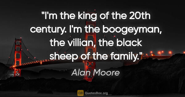 Alan Moore quote: "I'm the king of the 20th century. I'm the boogeyman, the..."