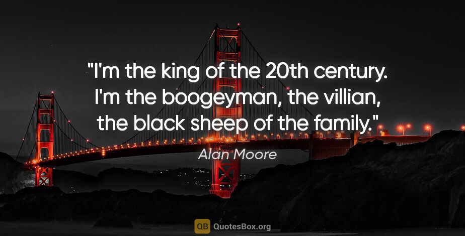 Alan Moore quote: "I'm the king of the 20th century. I'm the boogeyman, the..."