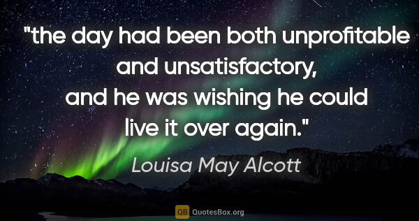 Louisa May Alcott quote: "the day had been both unprofitable and unsatisfactory, and he..."