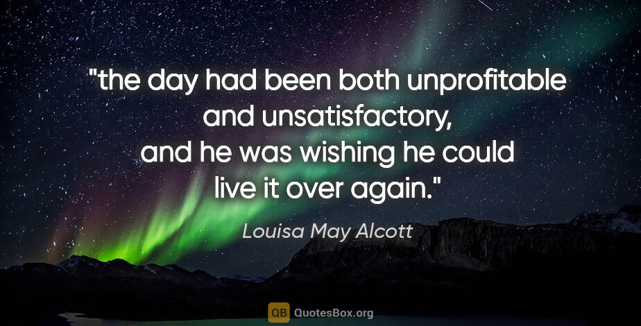 Louisa May Alcott quote: "the day had been both unprofitable and unsatisfactory, and he..."