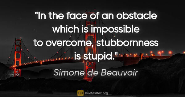 Simone de Beauvoir quote: "In the face of an obstacle which is impossible to overcome,..."